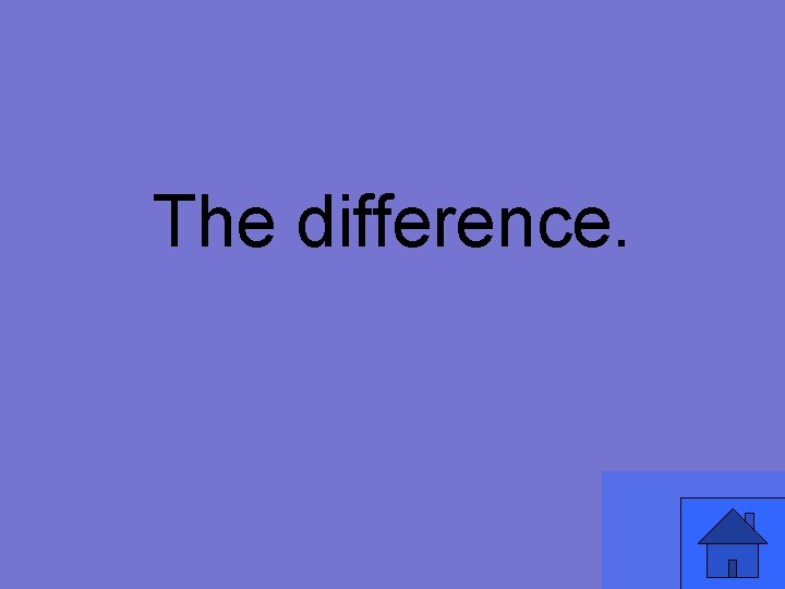 The difference. 