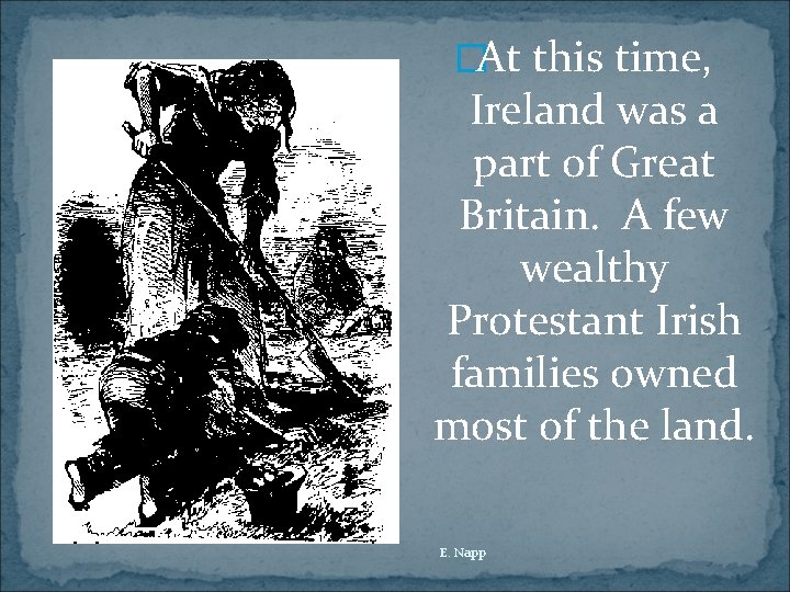 �At this time, Ireland was a part of Great Britain. A few wealthy Protestant