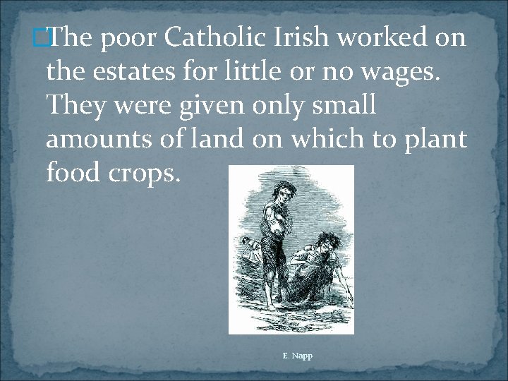 �The poor Catholic Irish worked on the estates for little or no wages. They