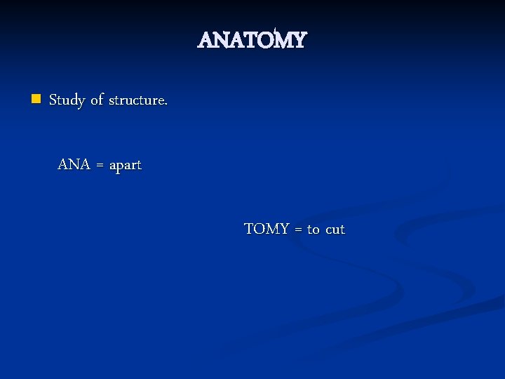 ANATOMY n Study of structure. ANA = apart TOMY = to cut 
