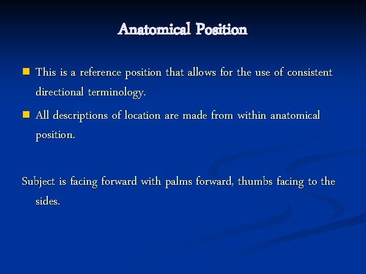 Anatomical Position This is a reference position that allows for the use of consistent