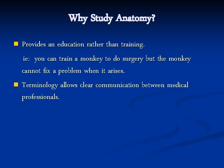Why Study Anatomy? Provides an education rather than training. ie: you can train a