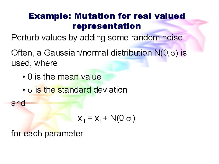 Example: Mutation for real valued representation Perturb values by adding some random noise Often, Example: Mutation for real valued representation Perturb values by adding some random noise Often,
