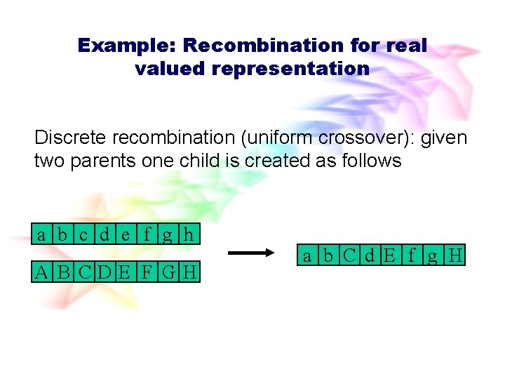 Example: Recombination for real valued representation Discrete recombination (uniform crossover): given two parents one Example: Recombination for real valued representation Discrete recombination (uniform crossover): given two parents one