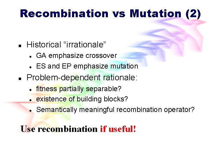 Recombination vs Mutation (2) n Historical “irrationale” l l n GA emphasize crossover ES Recombination vs Mutation (2) n Historical “irrationale” l l n GA emphasize crossover ES