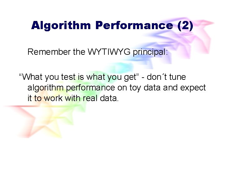 Algorithm Performance (2) Remember the WYTIWYG principal: “What you test is what you get” Algorithm Performance (2) Remember the WYTIWYG principal: “What you test is what you get”