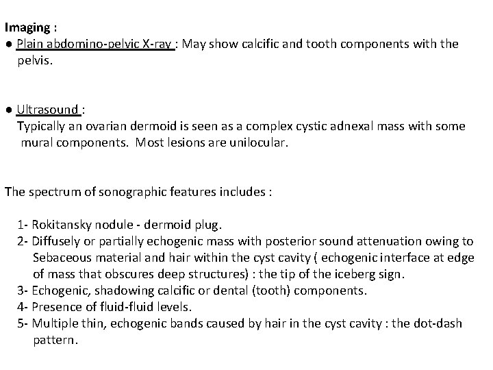 Imaging : ● Plain abdomino-pelvic X-ray : May show calcific and tooth components with