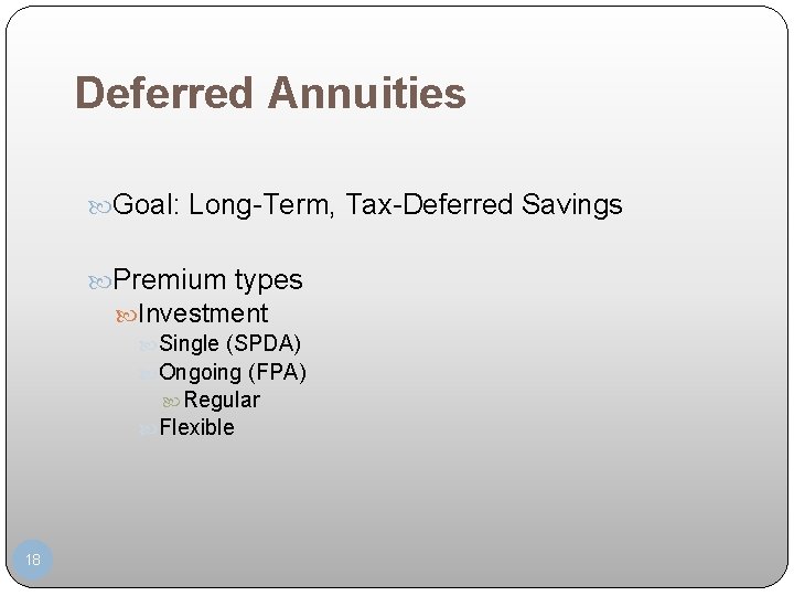 Deferred Annuities Goal: Long-Term, Tax-Deferred Savings Premium types Investment Single (SPDA) Ongoing (FPA) Regular