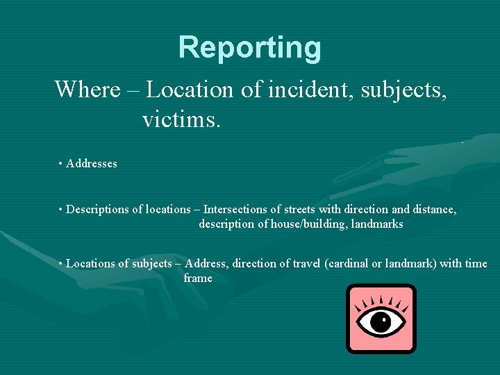 Reporting Where – Location of incident, subjects, victims. • Addresses • Descriptions of locations