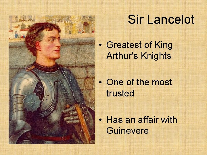 Sir Lancelot • Greatest of King Arthur’s Knights • One of the most trusted