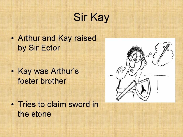Sir Kay • Arthur and Kay raised by Sir Ector • Kay was Arthur’s