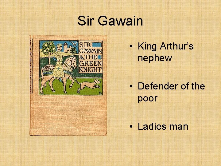 Sir Gawain • King Arthur’s nephew • Defender of the poor • Ladies man
