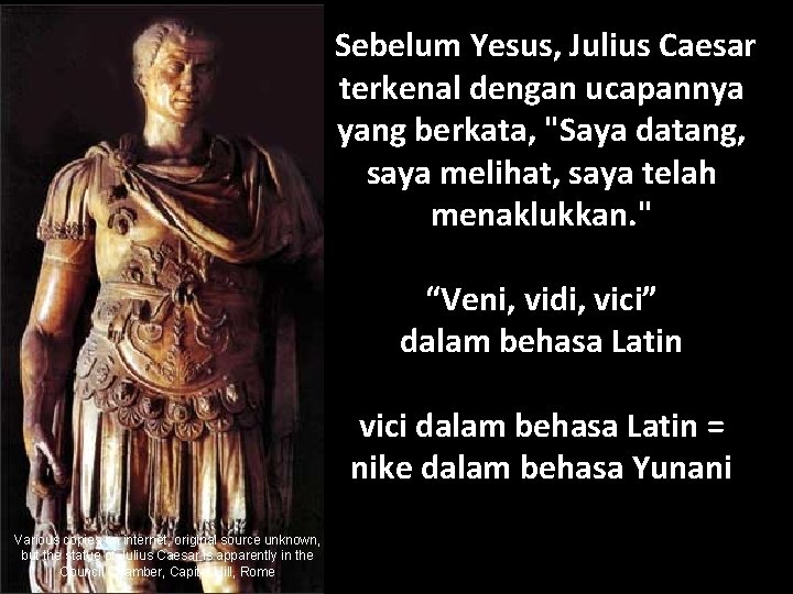 Sebelum Yesus, Julius Caesar terkenal dengan ucapannya yang berkata, "Saya datang, saya melihat, saya
