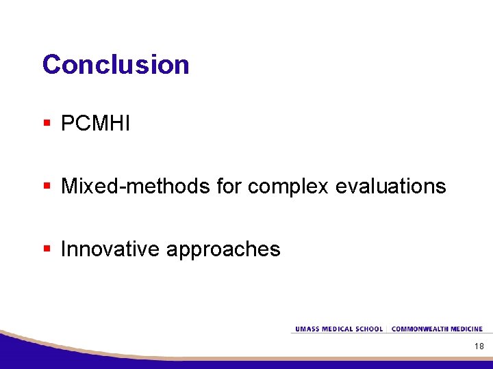 Conclusion § PCMHI § Mixed-methods for complex evaluations § Innovative approaches 18 