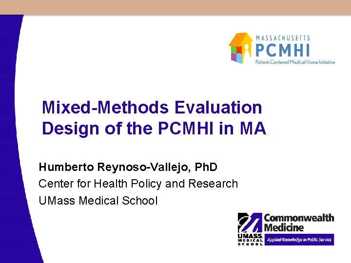 Mixed-Methods Evaluation Design of the PCMHI in MA Humberto Reynoso-Vallejo, Ph. D Center for