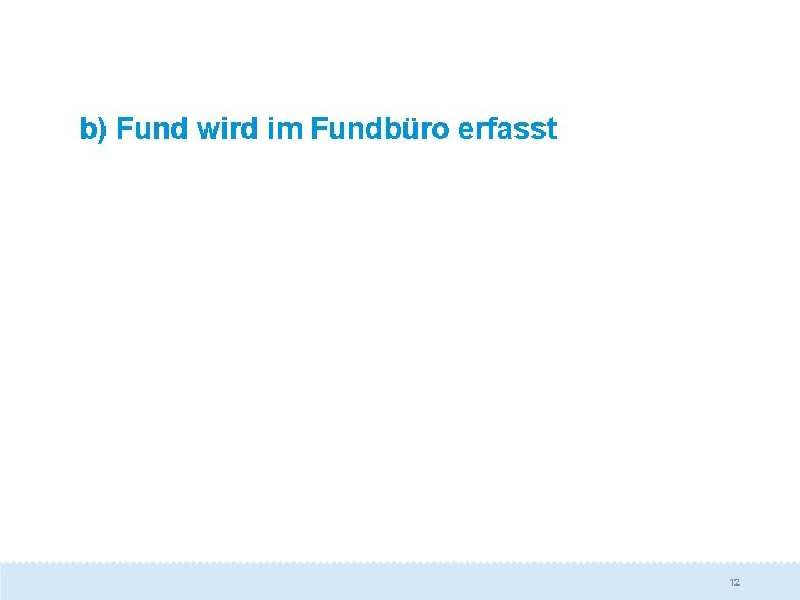 b) Fund wird im Fundbüro erfasst 12 