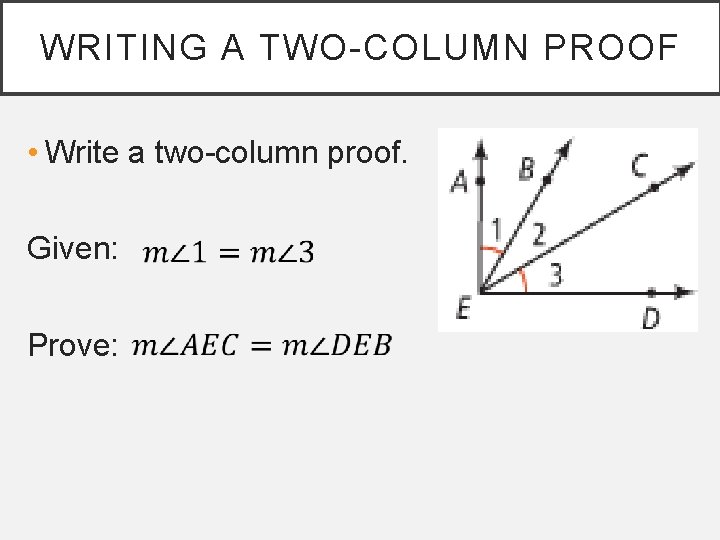 WRITING A TWO-COLUMN PROOF • Write a two-column proof. Given: Prove: 