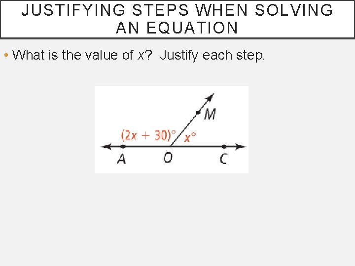 JUSTIFYING STEPS WHEN SOLVING AN EQUATION • What is the value of x? Justify