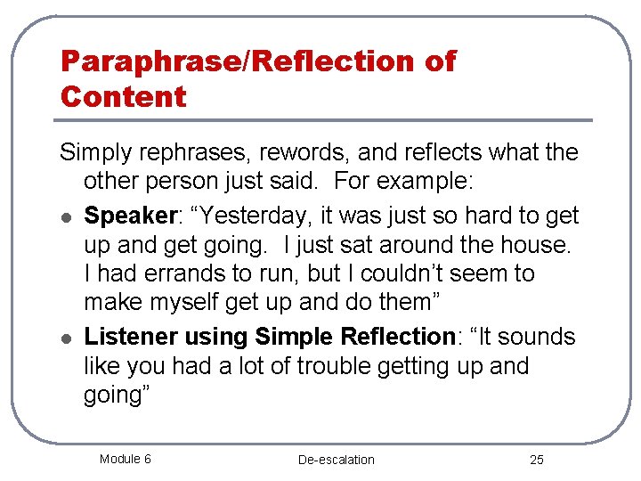 Paraphrase/Reflection of Content Simply rephrases, rewords, and reflects what the other person just said.
