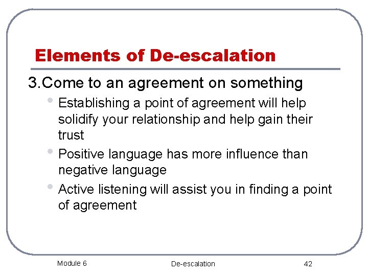 Elements of De-escalation 3. Come to an agreement on something • Establishing a point