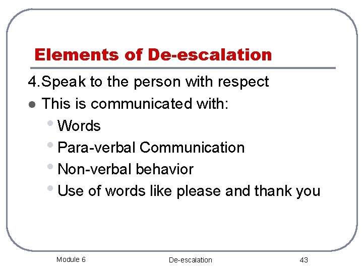 Elements of De-escalation 4. Speak to the person with respect l This is communicated