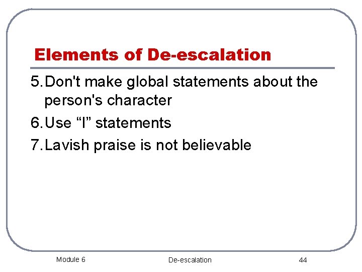 Elements of De-escalation 5. Don't make global statements about the person's character 6. Use