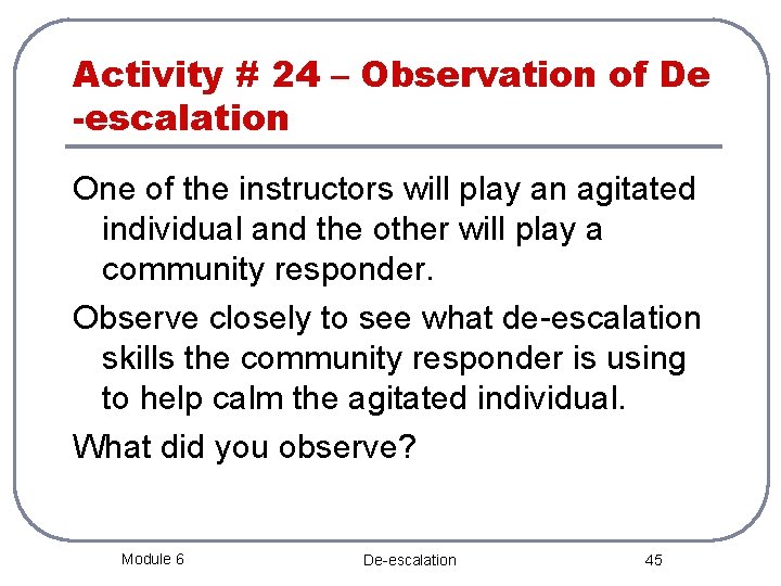 Activity # 24 – Observation of De -escalation One of the instructors will play