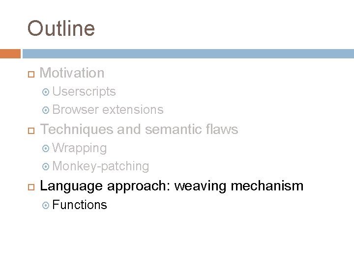 Outline Motivation Userscripts Browser extensions Techniques and semantic flaws Wrapping Monkey-patching Language approach: weaving