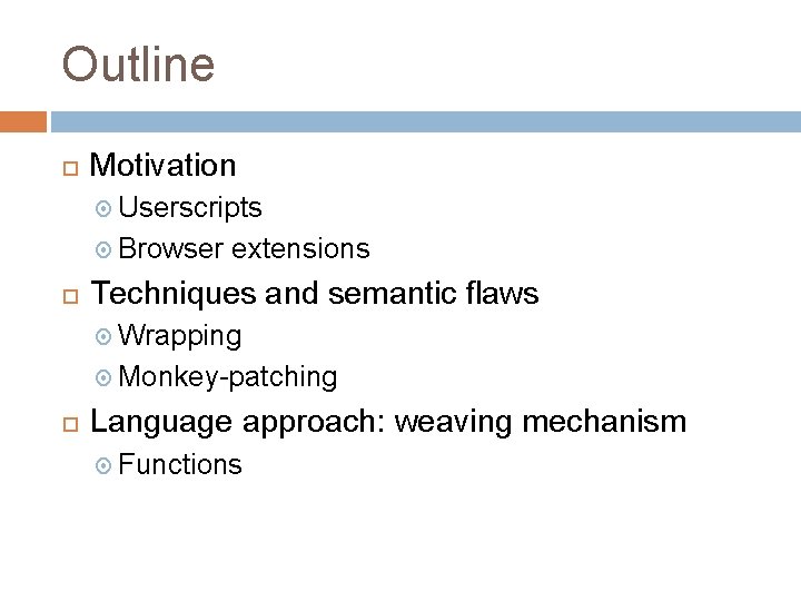 Outline Motivation Userscripts Browser extensions Techniques and semantic flaws Wrapping Monkey-patching Language approach: weaving