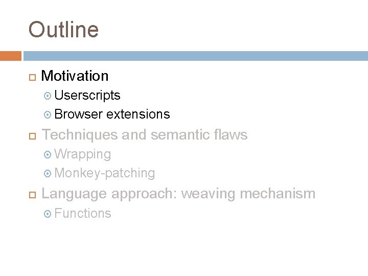 Outline Motivation Userscripts Browser extensions Techniques and semantic flaws Wrapping Monkey-patching Language approach: weaving