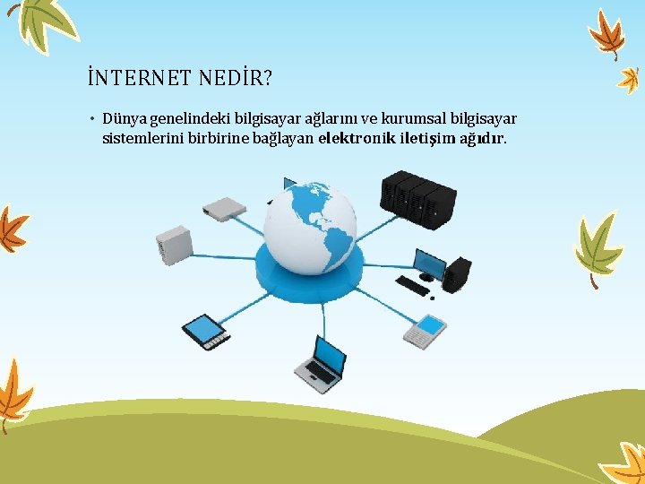 İNTERNET NEDİR? • Dünya genelindeki bilgisayar ağlarını ve kurumsal bilgisayar sistemlerini birbirine bağlayan elektronik