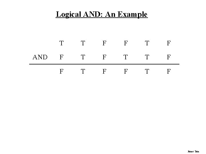 Logical AND: An Example AND T T F F T F James Tam 