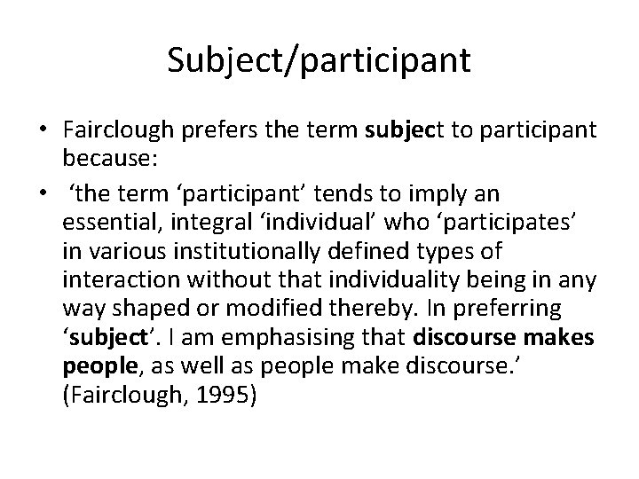 Subject/participant • Fairclough prefers the term subject to participant because: • ‘the term ‘participant’