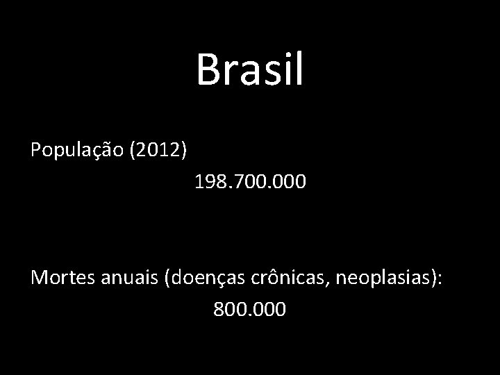 Brasil População (2012) 198. 700. 000 Mortes anuais (doenças crônicas, neoplasias): 800. 000 