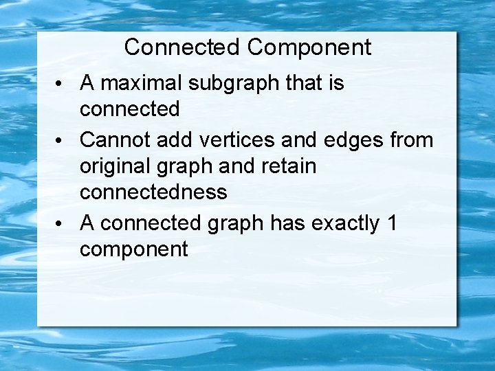 Connected Component • A maximal subgraph that is connected • Cannot add vertices and