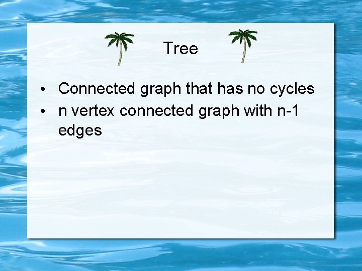 Tree • Connected graph that has no cycles • n vertex connected graph with
