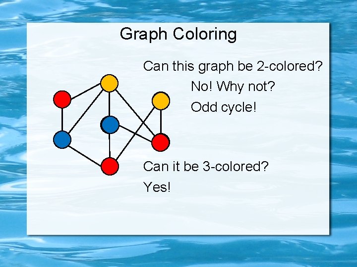 Graph Coloring Can this graph be 2 -colored? No! Why not? Odd cycle! Can