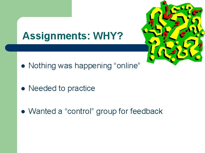 Assignments: WHY? l Nothing was happening “online” l Needed to practice l Wanted a