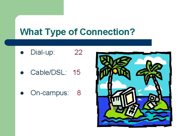 What Type of Connection? l Dial-up: 22 l Cable/DSL: 15 l On-campus: 8 