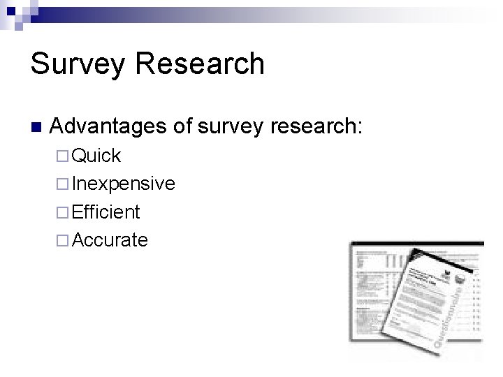 Survey Research n Advantages of survey research: ¨ Quick ¨ Inexpensive ¨ Efficient ¨