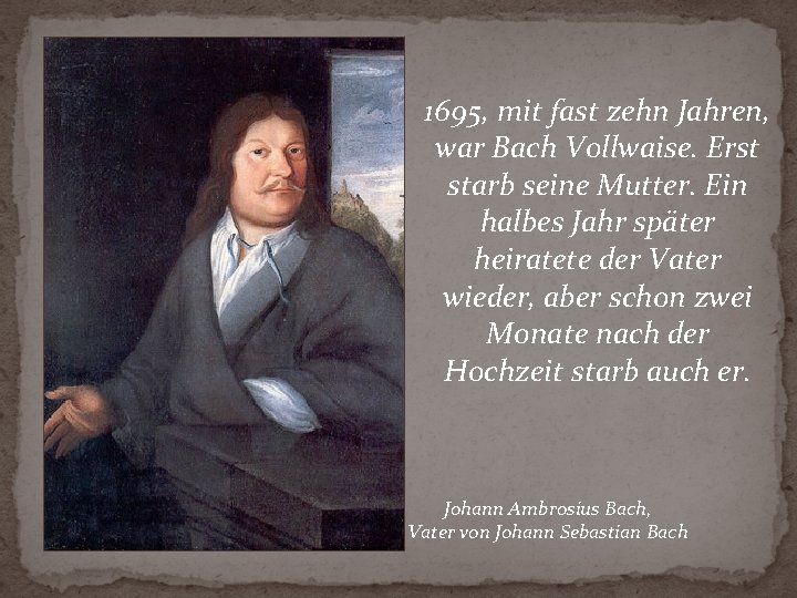 1695, mit fast zehn Jahren, war Bach Vollwaise. Erst starb seine Mutter. Ein halbes