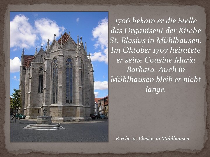 1706 bekam er die Stelle das Organisent der Kirche St. Blasius in Mühlhausen. Im