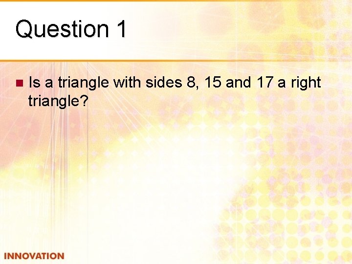 Question 1 n Is a triangle with sides 8, 15 and 17 a right