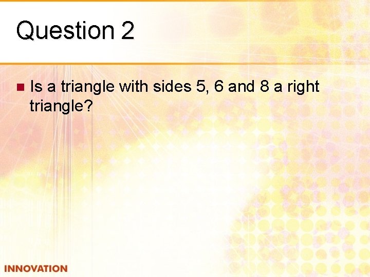 Question 2 n Is a triangle with sides 5, 6 and 8 a right