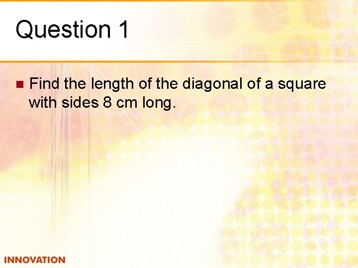 Question 1 n Find the length of the diagonal of a square with sides