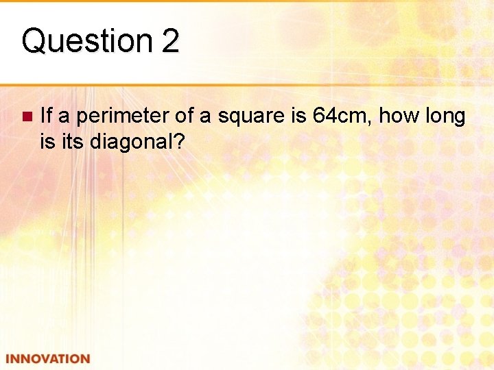 Question 2 n If a perimeter of a square is 64 cm, how long
