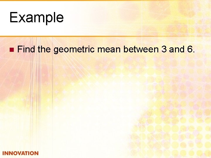 Example n Find the geometric mean between 3 and 6. 