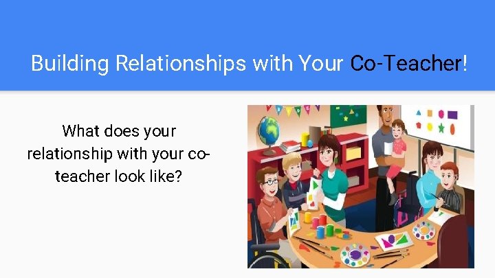 Building Relationships with Your Co-Teacher! What does your relationship with your coteacher look like?