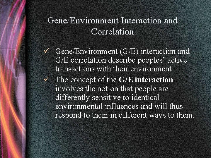 Gene/Environment Interaction and Correlation ü Gene/Environment (G/E) interaction and G/E correlation describe peoples’ active