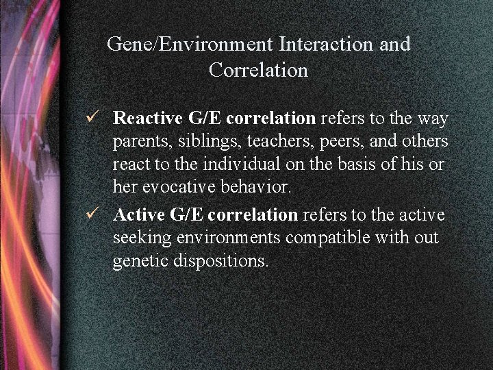 Gene/Environment Interaction and Correlation ü Reactive G/E correlation refers to the way parents, siblings,